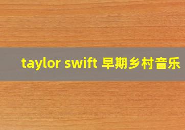 taylor swift 早期乡村音乐